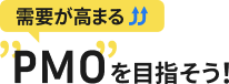 需要が高まる”PMO”を目指そう！